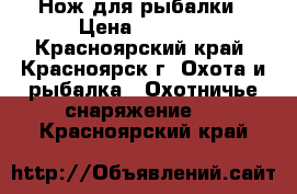 Нож для рыбалки › Цена ­ 2 200 - Красноярский край, Красноярск г. Охота и рыбалка » Охотничье снаряжение   . Красноярский край